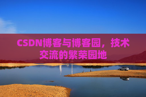 CSDN博客与博客园,技术交流的繁荣园地 CSDN博客与博客园,技术交流的繁荣园地